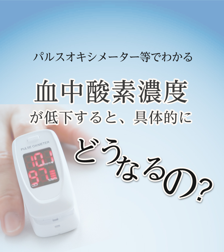 パルスオキシメーターでわかる 血中酸素濃度が下がるとどうなるの？